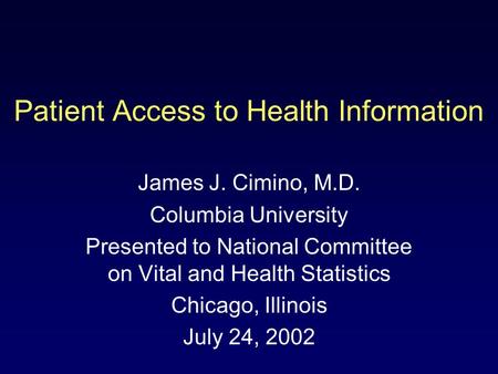 Patient Access to Health Information James J. Cimino, M.D. Columbia University Presented to National Committee on Vital and Health Statistics Chicago,