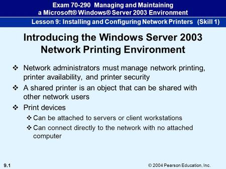 9.1 © 2004 Pearson Education, Inc. Exam 70-290 Managing and Maintaining a Microsoft® Windows® Server 2003 Environment Lesson 9: Installing and Configuring.