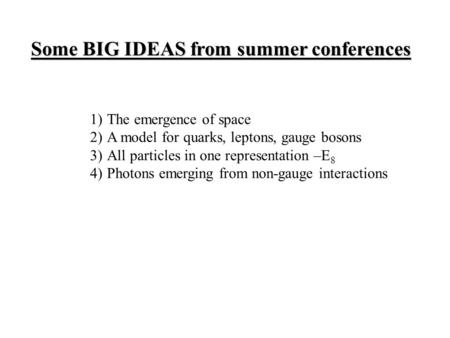 Some BIG IDEAS from summer conferences 1)The emergence of space 2)A model for quarks, leptons, gauge bosons 3)All particles in one representation –E 8.
