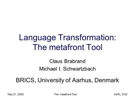 May 21, 2002 The metafront Tool AoPL, S'02 Language Transformation: The metafront Tool Claus Brabrand Michael I. Schwartzbach BRICS, University of Aarhus,