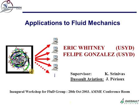 1 ERIC WHITNEY (USYD) FELIPE GONZALEZ (USYD) Applications to Fluid Inaugural Workshop for FluD Group : 28th Oct 2003. AMME Conference Room.