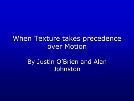 When Texture takes precedence over Motion By Justin O’Brien and Alan Johnston.