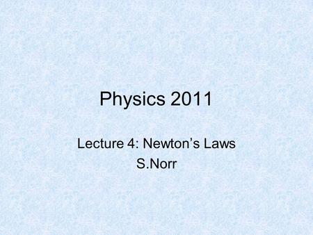 Physics 2011 Lecture 4: Newton’s Laws S.Norr. Sir Isaac Newton Born: 1642 Died: 1727 Philosophiae Naturalis Principia Mathematica (Mathematical Principles.