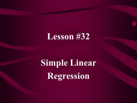 Lesson #32 Simple Linear Regression. Regression is used to model and/or predict a variable; called the dependent variable, Y; based on one or more independent.