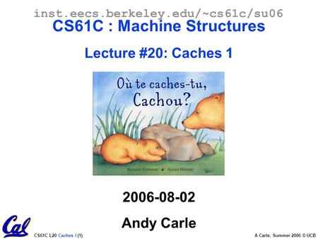CS61C L20 Caches I (1) A Carle, Summer 2006 © UCB inst.eecs.berkeley.edu/~cs61c/su06 CS61C : Machine Structures Lecture #20: Caches 1 2006-08-02 Andy Carle.