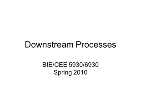 Downstream Processes BIE/CEE 5930/6930 Spring 2010.