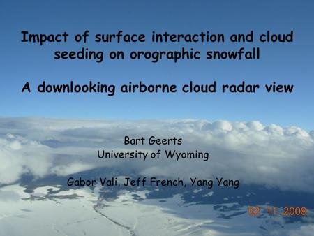 Impact of surface interaction and cloud seeding on orographic snowfall A downlooking airborne cloud radar view Bart Geerts University of Wyoming Gabor.