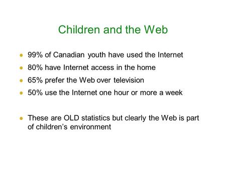 Children and the Web 99% of Canadian youth have used the Internet 80% have Internet access in the home 65% prefer the Web over television 50% use the Internet.