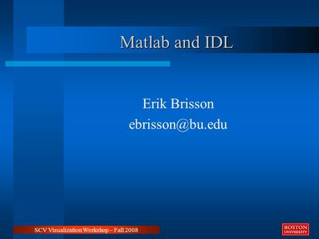 Matlab and IDL Erik Brisson SCV Visualization Workshop – Fall 2008.