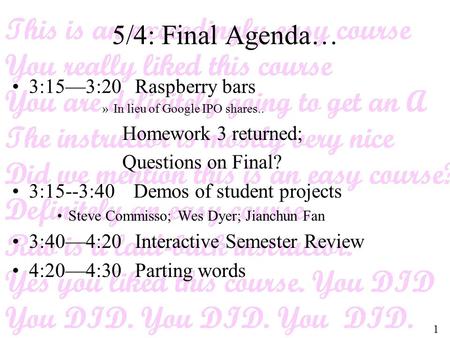 1 5/4: Final Agenda… 3:15—3:20 Raspberry bars »In lieu of Google IPO shares.. Homework 3 returned; Questions on Final? 3:15--3:40 Demos of student projects.