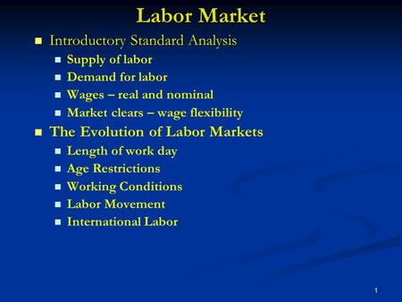 1 Labor Market Introductory Standard Analysis Introductory Standard Analysis Supply of labor Demand for labor Wages – real and nominal Market clears –