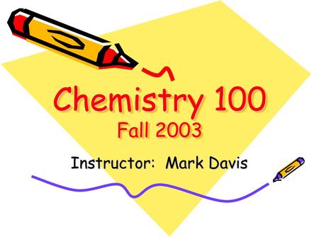 Chemistry 100 Fall 2003 Instructor: Mark Davis. Chapter One: An Introduction to Chemistry Why study Chemistry? Scientific Method.