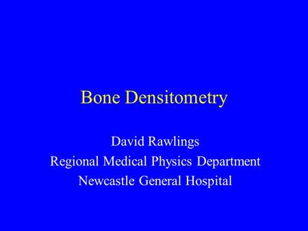 Bone Densitometry David Rawlings Regional Medical Physics Department
