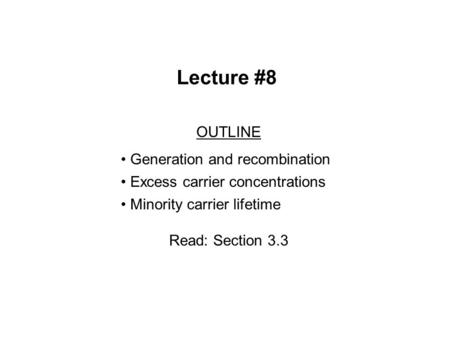 Lecture #8 OUTLINE Generation and recombination Excess carrier concentrations Minority carrier lifetime Read: Section 3.3.
