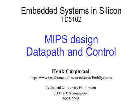 Embedded Systems in Silicon TD5102 MIPS design Datapath and Control Henk Corporaal  Technical University.