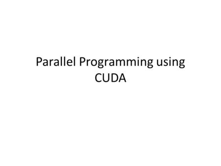 Parallel Programming using CUDA. Traditional Computing Von Neumann architecture: instructions are sent from memory to the CPU Serial execution: Instructions.