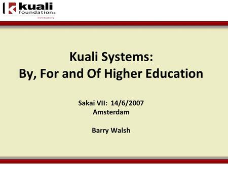 Kuali Systems: By, For and Of Higher Education Sakai VII: 14/6/2007 Amsterdam Barry Walsh.