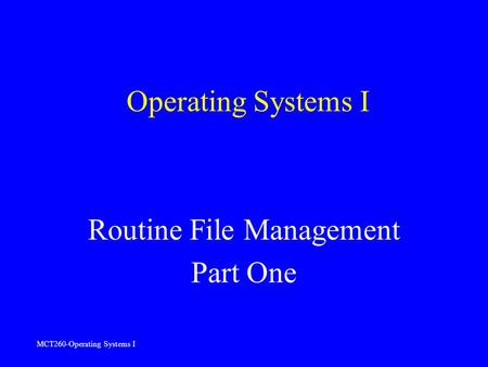 MCT260-Operating Systems I Operating Systems I Routine File Management Part One.