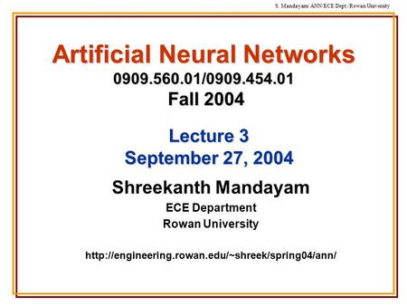 S. Mandayam/ ANN/ECE Dept./Rowan University Artificial Neural Networks 0909.560.01/0909.454.01 Fall 2004 Shreekanth Mandayam ECE Department Rowan University.