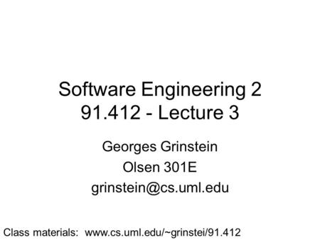 Software Engineering 2 91.412 - Lecture 3 Georges Grinstein Olsen 301E Class materials: