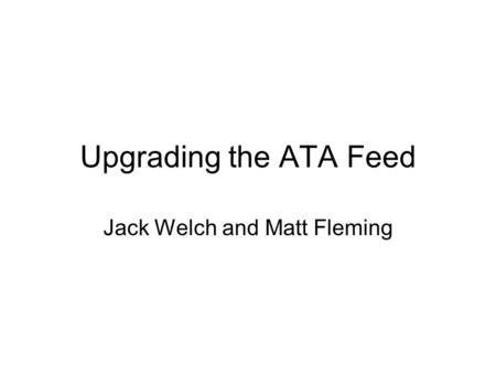 Upgrading the ATA Feed Jack Welch and Matt Fleming.