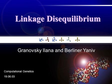 Linkage Disequilibrium Granovsky Ilana and Berliner Yaniv Computational Genetics 19.06.03.