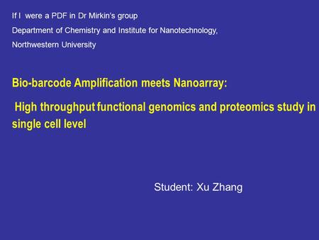 Bio-barcode Amplification meets Nanoarray: High throughput functional genomics and proteomics study in single cell level Student: Xu Zhang If I were a.