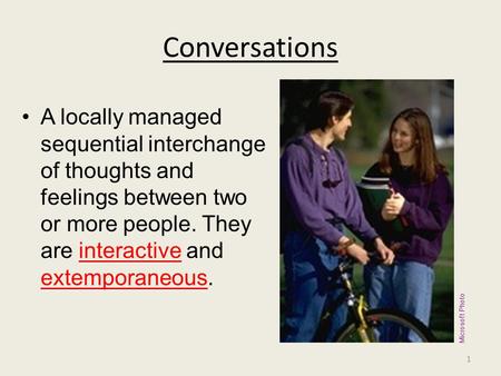 Conversations A locally managed sequential interchange of thoughts and feelings between two or more people. They are interactive and extemporaneous. Microsoft.
