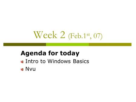 Week 2 (Feb.1 st, 07) Agenda for today Intro to Windows Basics Nvu.