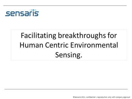 Facilitating breakthroughs for Human Centric Environmental Sensing. ©Sensaris 2011, confidential – reproduction only with company approval.