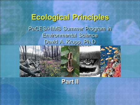 Ecological Principles Part II PaCES/HIMB Summer Program in Environmental Science David A. Krupp, Ph.D PaCES/HIMB Summer Program in Environmental Science.