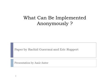 What Can Be Implemented Anonymously ? Paper by Rachid Guerraui and Eric Ruppert Presentation by Amir Anter 1.