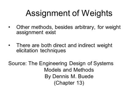 Assignment of Weights Other methods, besides arbitrary, for weight assignment exist There are both direct and indirect weight elicitation techniques Source:
