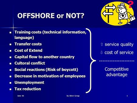 June 06by Silver Group1 OFFSHORE or NOT? Training costs (technical information, language) Training costs (technical information, language) Transfer costs.