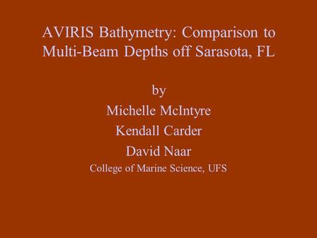 AVIRIS Bathymetry: Comparison to Multi-Beam Depths off Sarasota, FL by Michelle McIntyre Kendall Carder David Naar College of Marine Science, UFS.