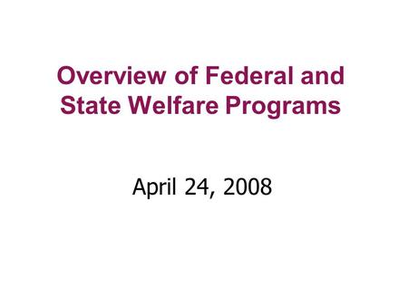 Overview of Federal and State Welfare Programs April 24, 2008.