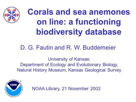 Corals and sea anemones on line: a functioning biodiversity database D. G. Fautin and R. W. Buddemeier University of Kansas: Department of Ecology and.