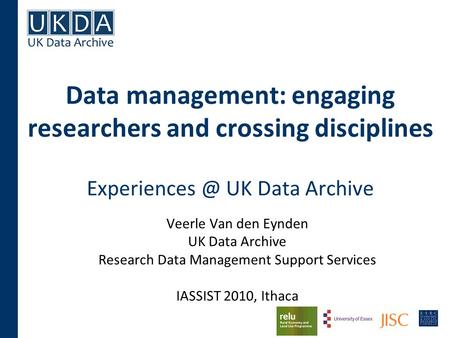 Data management: engaging researchers and crossing disciplines UK Data Archive Veerle Van den Eynden UK Data Archive Research Data Management.