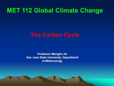 The Carbon Cycle MET 112 Global Climate Change Professor Menglin Jin San Jose State University, Department of Meteorology.