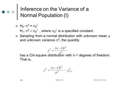 Horng-Chyi HorngStatistics II 91 Inference on the Variance of a Normal Population (I) H 0 :  2 =  0  H 1 :  2   0 , where  0  is a specified.
