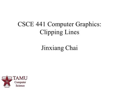 1 CSCE 441 Computer Graphics: Clipping Lines Jinxiang Chai.