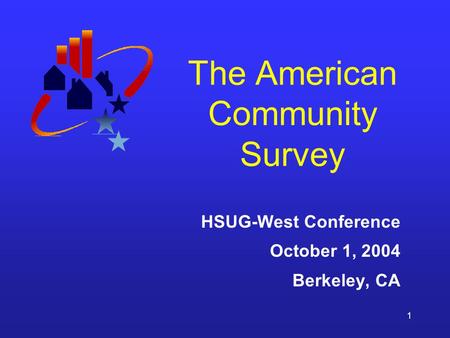 1 The American Community Survey HSUG-West Conference October 1, 2004 Berkeley, CA.