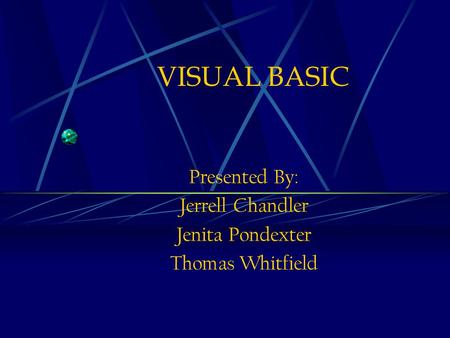 VISUAL BASIC Presented By: Jerrell Chandler Jenita Pondexter Thomas Whitfield.