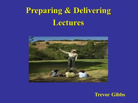 Preparing & Delivering Lectures Trevor Gibbs. TEACHING:LEARNING: TEACHING: LEARNING:. giving. sharing. instructing. facilitating. imparting knowledge.