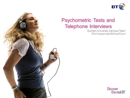 © British Telecommunications plc Psychometric Tests and Telephone Interviews Durham University Campus Team Phil Hudson and Emma Flynn.