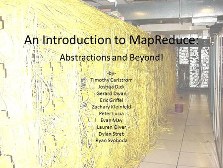 An Introduction to MapReduce: Abstractions and Beyond! -by- Timothy Carlstrom Joshua Dick Gerard Dwan Eric Griffel Zachary Kleinfeld Peter Lucia Evan May.
