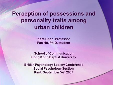 Perception of possessions and personality traits among urban children Kara Chan, Professor Fan Hu, Ph.D. student School of Communication Hong Kong Baptist.