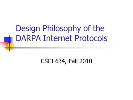 Design Philosophy of the DARPA Internet Protocols CSCI 634, Fall 2010.