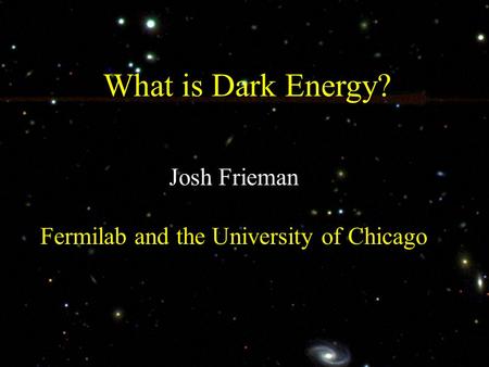 What is Dark Energy? Josh Frieman Fermilab and the University of Chicago.