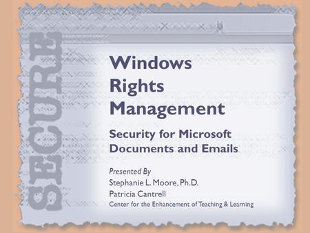 Windows Rights Management Security for Microsoft Documents and Emails Presented By Stephanie L. Moore, Ph.D. Patricia Cantrell Center for the Enhancement.
